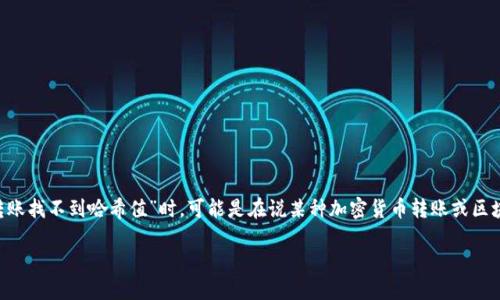 在回答您的问题之前，我需要确保我理解了您的请求。如果您在提到“im2.0转账找不到哈希值”时，可能是在说某种加密货币转账或区块链交易的问题，下面我将围绕这个主题给出一个、相关关键词以及详细内容。

如何解决IM2.0转账找不到哈希值的问题