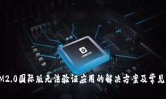### IM2.0国际版无法验证应用的解决方案