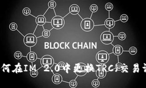 ### 如何在IM 2.0中更换TRC（交易证明代码）