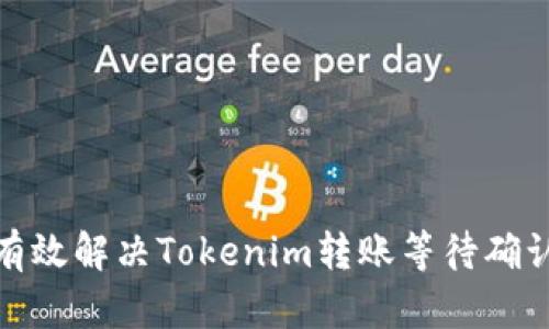 : 如何有效解决Tokenim转账等待确认的问题