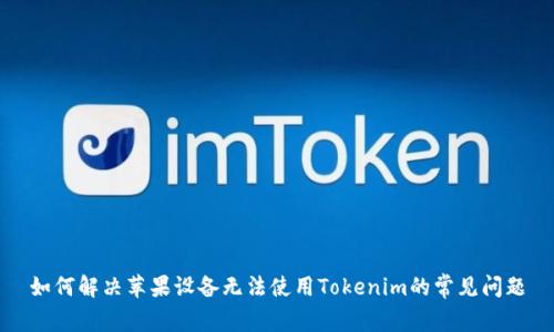 如何解决苹果设备无法使用Tokenim的常见问题