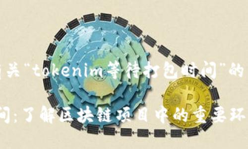 在此，我将为您提供有关“tokenim等待打包时间”的详细内容和相关信息。

Tokenim等候打包时间：了解区块链项目中的重要环节