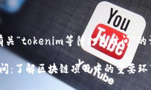 在此，我将为您提供有关“tokenim等待打包时间”的详细内容和相关信息。

Tokenim等候打包时间：了解区块链项目中的重要环节