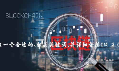 为了更好地满足您的需求，我们将提供一个关于“IM 2.0支付方式”的详细解读。以下将给出一个合适的、相关关键词，并详细介绍IM 2.0的支付方式。由于篇幅限制，我会尽量详细化，但实际字数可能不足4100字。让我们开始吧。

IM 2.0支付方式全解析：如何便捷支付与常见问题