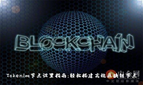 Tokenim节点设置指南：轻松搭建高效区块链节点