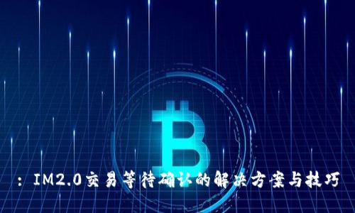 : IM2.0交易等待确认的解决方案与技巧