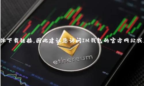 注意：由于我无法直接访问互联网或提供具体下载链接，因此建议您访问IM钱包的官方网站或应用商店，以获取最新版本钱包的下载链接。

下面是我为您提供的和关键词：


IM最新版钱包下载及使用指南