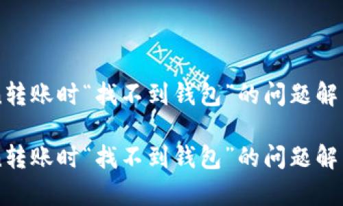 解决imToken转账时“找不到钱包”的问题解析与处理指南

解决imToken转账时“找不到钱包”的问题解析与处理指南