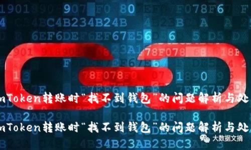 解决imToken转账时“找不到钱包”的问题解析与处理指南

解决imToken转账时“找不到钱包”的问题解析与处理指南