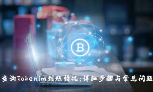 如何查询Tokenim到账情况：详细步骤与常见问题解答