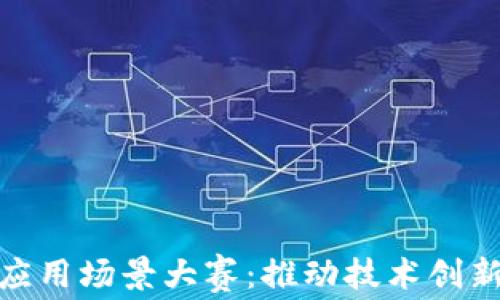 
探索区块链应用场景大赛：推动技术创新与实践落地