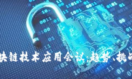 深度解析区块链技术应用会议：趋势、挑战与未来展望