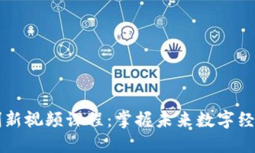 区块链应用创新视频课程：掌握未来数字经济的核心技能