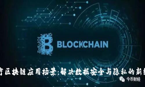 医疗区块链应用场景：解决数据安全与隐私的新纪元