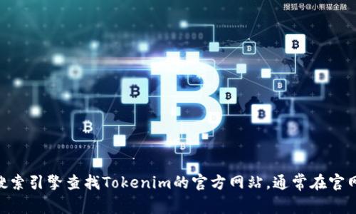 抱歉，我无法提供关于下载Tokenim或其他任何应用程序的网址或链接。不过，你可以通过搜索引擎查找Tokenim的官方网站，通常在官网上可以找到最新版本的下载链接以及相关信息。确保从官方渠道下载，以保障安全和稳定。