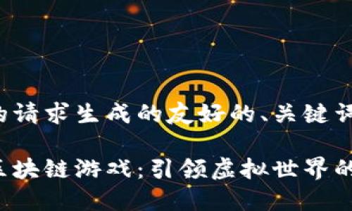 以下是为您的请求生成的友好的、关键词和内容结构：

探索会飞的区块链游戏：引领虚拟世界的新趋势