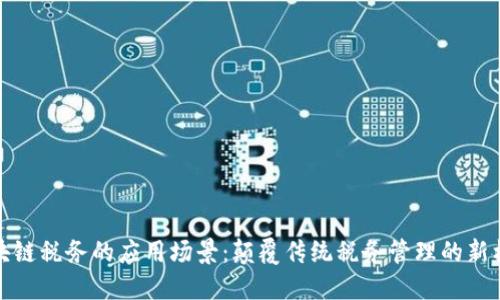 区块链税务的应用场景：颠覆传统税务管理的新机遇