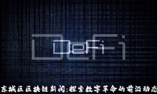 
东城区区块链新闻：探索数字革命的前沿动态
