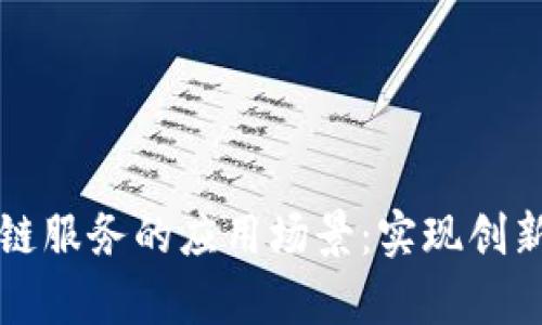 深入探索区块链服务的应用场景：实现创新与效率的未来