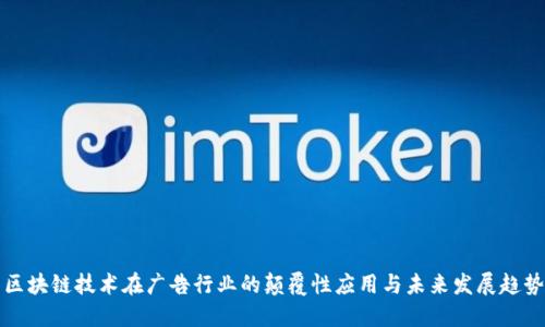 区块链技术在广告行业的颠覆性应用与未来发展趋势