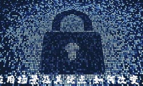 
探索区块链应用场景及其优点：如何改变未来商业格局