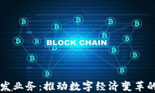 
区块链应用开发业务：推动数字经济变革的未来解决方案