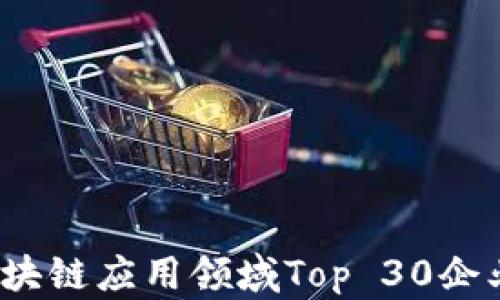 
2023年区块链应用领域Top 30企业全景分析