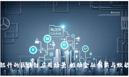 探索微众银行的区块链应用场景：推动金融创新与赋能数字经济