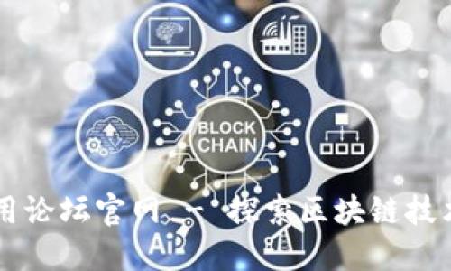 区块链产业应用论坛官网 - 探索区块链技术的未来与应用