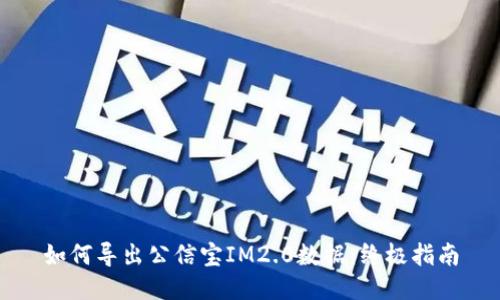 如何导出公信宝IM2.0数据：终极指南