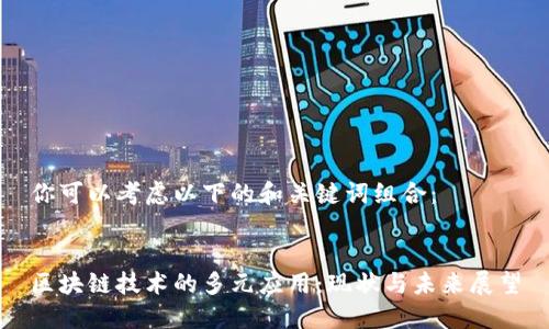 你可以考虑以下的和关键词组合：


区块链技术的多元应用：现状与未来展望