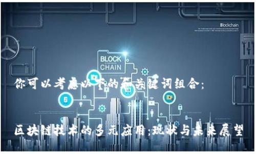 你可以考虑以下的和关键词组合：


区块链技术的多元应用：现状与未来展望