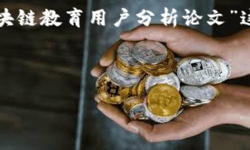 请注意，以下内容是一个示例，旨在展示如何围绕“区块链教育用户分析论文”这一主题构建友好的、关键词、内容大纲以及相关问题。

和关键词：

区块链教育用户分析：深入理解用户需求与行为