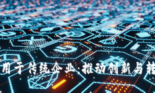 与关键词

区块链如何应用于传统企业：推动创新与转型的未来之路