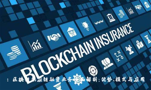 : 区块链供应链融资业务全面解析：优势、模式与应用