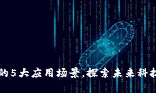 盘点区块链的5大应用场景，探索未来科技的无限可能