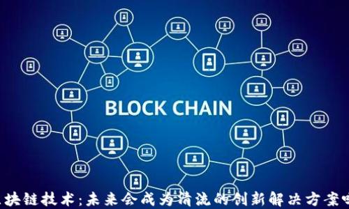 区块链技术:未来会成为清流的创新解决方案吗?