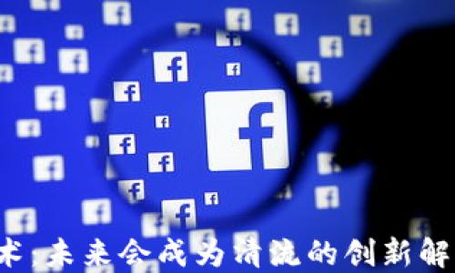 区块链技术:未来会成为清流的创新解决方案吗?