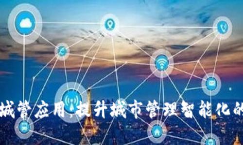 区块链城管应用：提升城市管理智能化的新武器