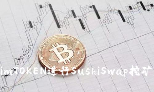 如何利用imTOKEN进行SushiSwap挖矿：新手指南