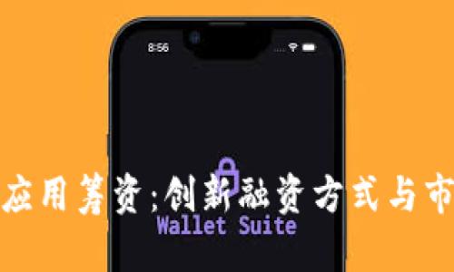 : 发区块链应用筹资：创新融资方式与市场前景分析