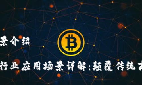 区块链应用场景介绍

区块链技术各行业应用场景详解：颠覆传统商业模式的潜力