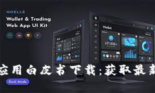 全面解析区块链技术应用白皮书下载：获取最新行业动态与实践案例